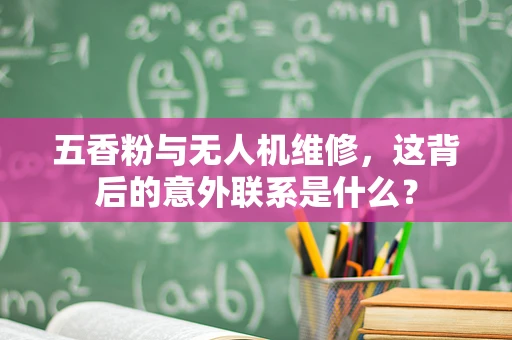 五香粉与无人机维修，这背后的意外联系是什么？