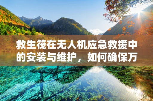 救生筏在无人机应急救援中的安装与维护，如何确保万无一失？
