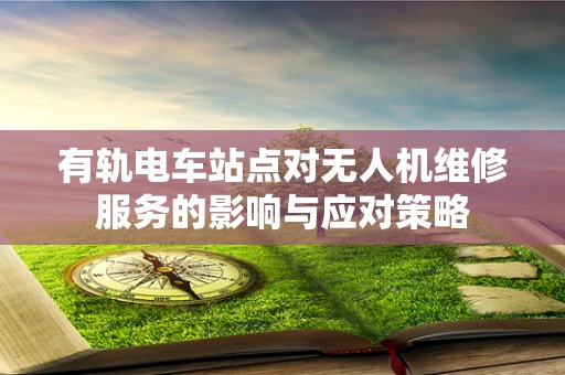 有轨电车站点对无人机维修服务的影响与应对策略