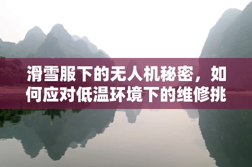 滑雪服下的无人机秘密，如何应对低温环境下的维修挑战？
