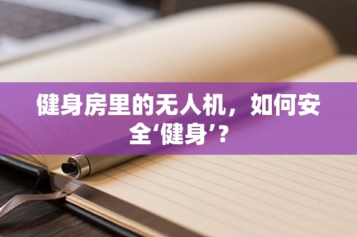 健身房里的无人机，如何安全‘健身’？