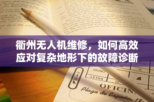 衢州无人机维修，如何高效应对复杂地形下的故障诊断？