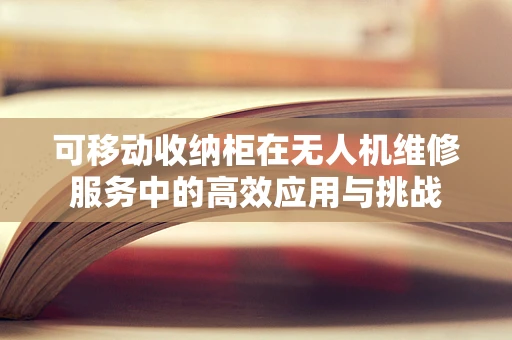 可移动收纳柜在无人机维修服务中的高效应用与挑战