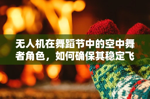 无人机在舞蹈节中的空中舞者角色，如何确保其稳定飞行？