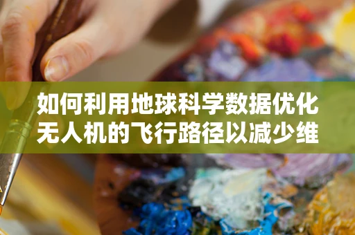 如何利用地球科学数据优化无人机的飞行路径以减少维修需求？