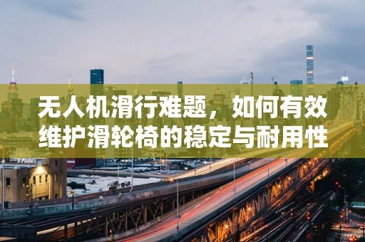 无人机滑行难题，如何有效维护滑轮椅的稳定与耐用性？