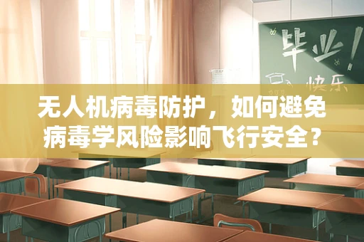 无人机病毒防护，如何避免病毒学风险影响飞行安全？