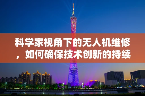 科学家视角下的无人机维修，如何确保技术创新的持续发展？
