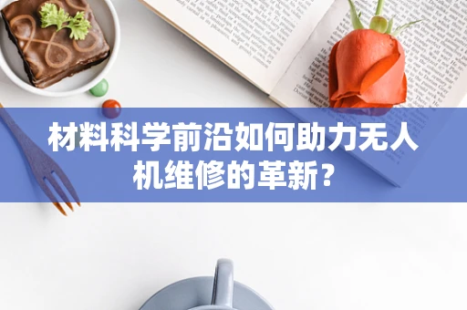 材料科学前沿如何助力无人机维修的革新？