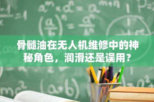 骨髓油在无人机维修中的神秘角色，润滑还是误用？