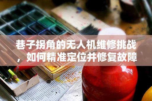 巷子拐角的无人机维修挑战，如何精准定位并修复故障？