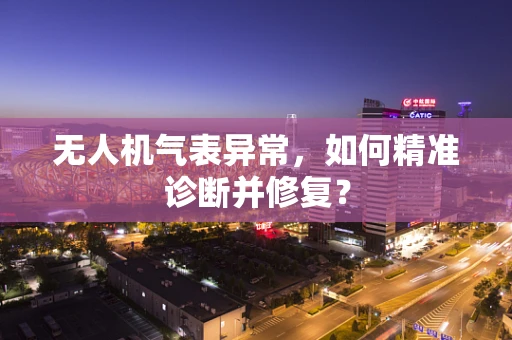 无人机气表异常，如何精准诊断并修复？