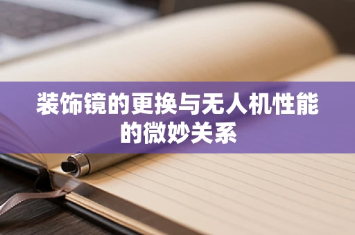 装饰镜的更换与无人机性能的微妙关系