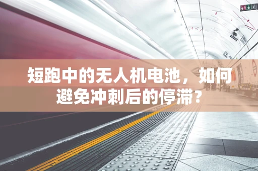 短跑中的无人机电池，如何避免冲刺后的停滞？