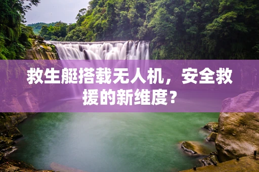 救生艇搭载无人机，安全救援的新维度？