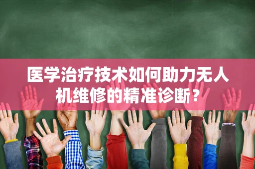医学治疗技术如何助力无人机维修的精准诊断？
