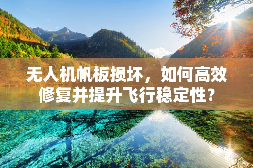 无人机帆板损坏，如何高效修复并提升飞行稳定性？