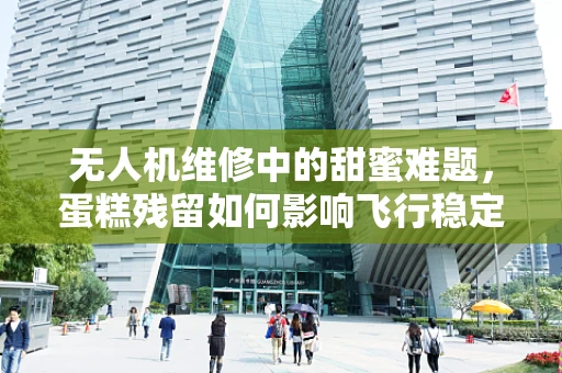 无人机维修中的甜蜜难题，蛋糕残留如何影响飞行稳定性？