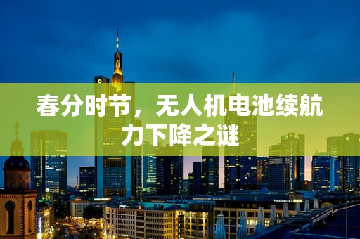 春分时节，无人机电池续航力下降之谜
