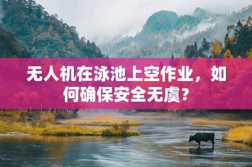 无人机在泳池上空作业，如何确保安全无虞？
