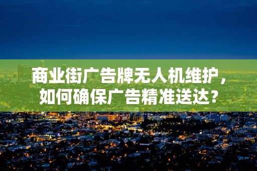 商业街广告牌无人机维护，如何确保广告精准送达？