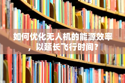 如何优化无人机的能源效率，以延长飞行时间？