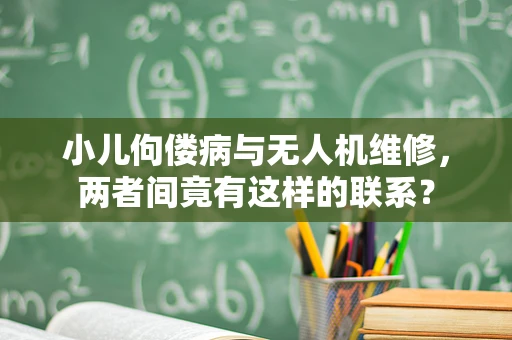小儿佝偻病与无人机维修，两者间竟有这样的联系？