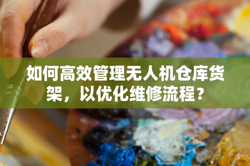 如何高效管理无人机仓库货架，以优化维修流程？