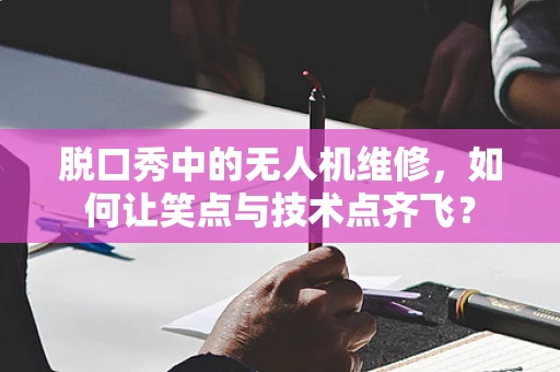 脱口秀中的无人机维修，如何让笑点与技术点齐飞？