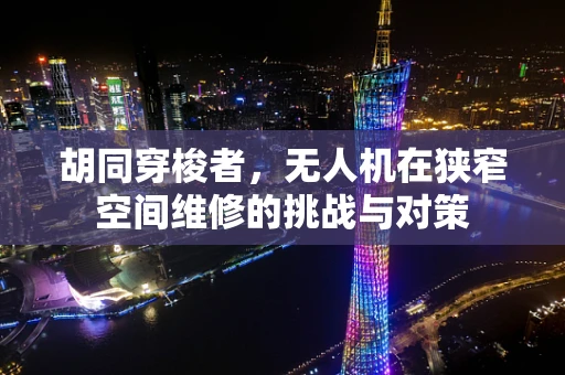 胡同穿梭者，无人机在狭窄空间维修的挑战与对策