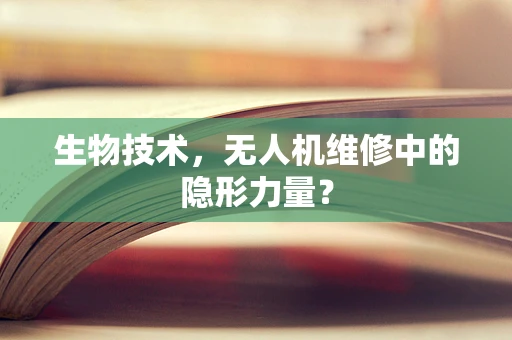 生物技术，无人机维修中的隐形力量？