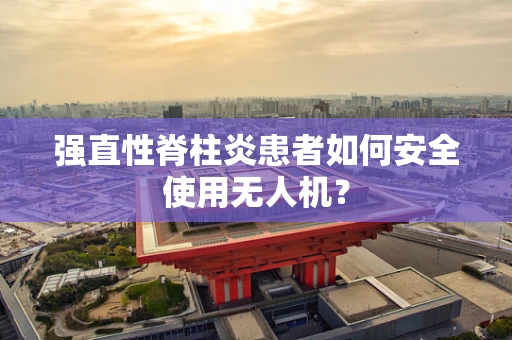 强直性脊柱炎患者如何安全使用无人机？