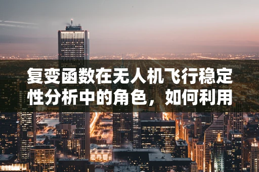 复变函数在无人机飞行稳定性分析中的角色，如何利用复数工具优化飞行控制？