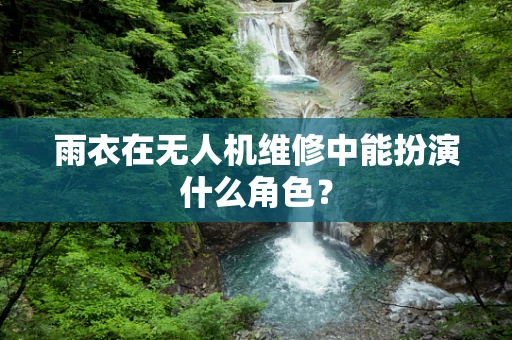 雨衣在无人机维修中能扮演什么角色？