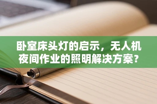 卧室床头灯的启示，无人机夜间作业的照明解决方案？