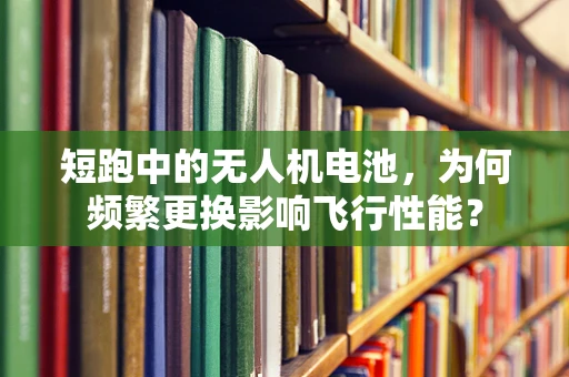 短跑中的无人机电池，为何频繁更换影响飞行性能？