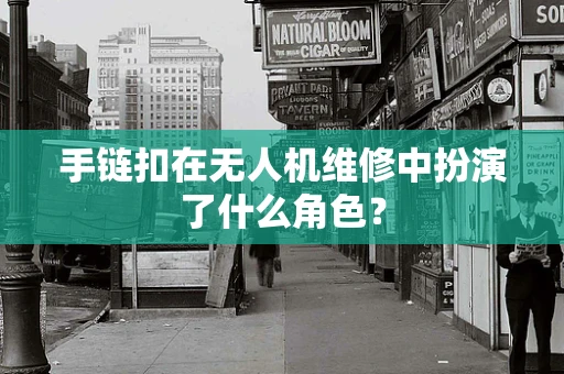 手链扣在无人机维修中扮演了什么角色？