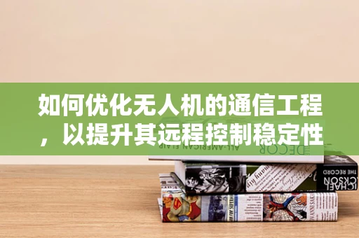 如何优化无人机的通信工程，以提升其远程控制稳定性？