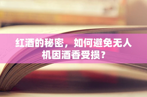红酒的秘密，如何避免无人机因酒香受损？