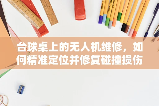 台球桌上的无人机维修，如何精准定位并修复碰撞损伤？