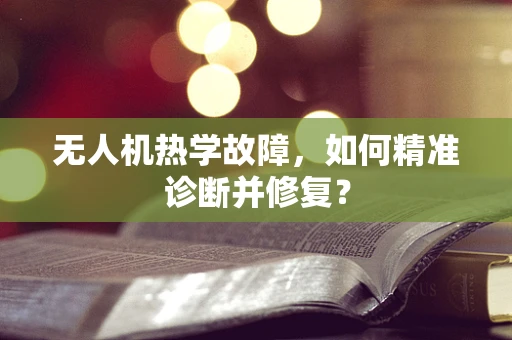 无人机热学故障，如何精准诊断并修复？