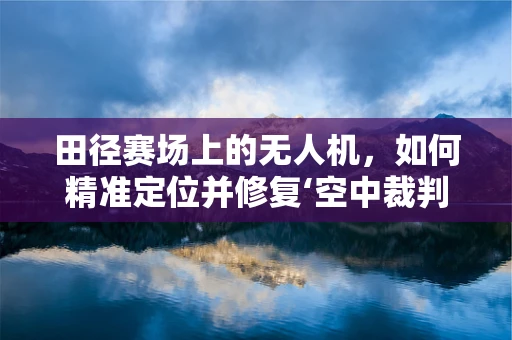 田径赛场上的无人机，如何精准定位并修复‘空中裁判’的故障？