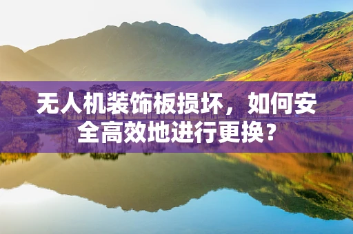 无人机装饰板损坏，如何安全高效地进行更换？