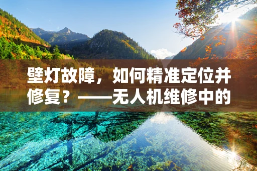 壁灯故障，如何精准定位并修复？——无人机维修中的关键挑战