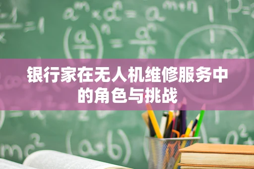 银行家在无人机维修服务中的角色与挑战