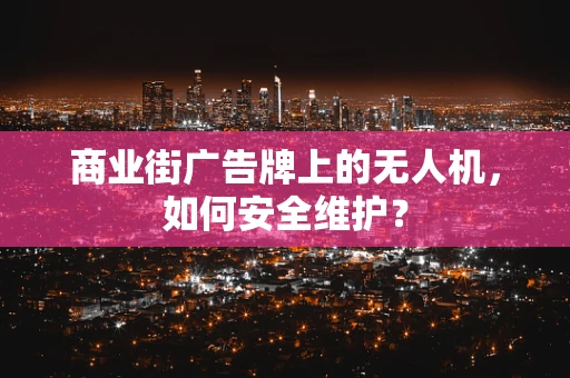 商业街广告牌上的无人机，如何安全维护？