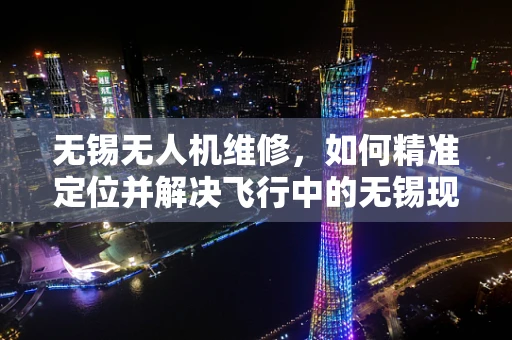 无锡无人机维修，如何精准定位并解决飞行中的无锡现象？
