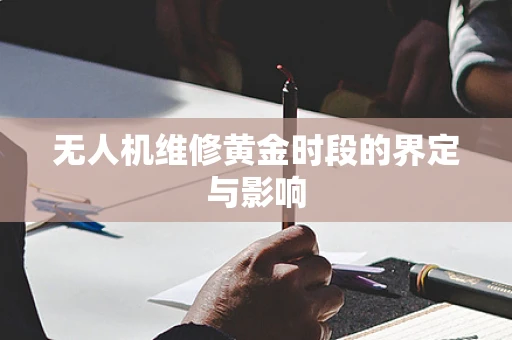 无人机维修黄金时段的界定与影响