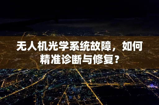 无人机光学系统故障，如何精准诊断与修复？