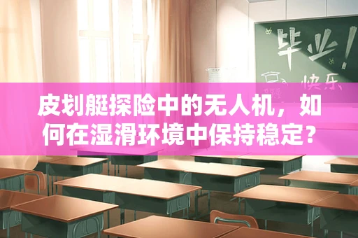 皮划艇探险中的无人机，如何在湿滑环境中保持稳定？